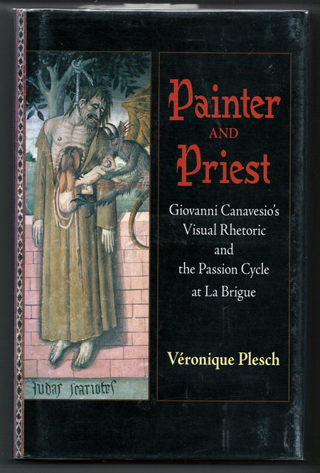 Painter and Priest: Giovanni Canavesio's Visual Rhetoric and the Passion Cycle at la Brigue by Veronique Plesch