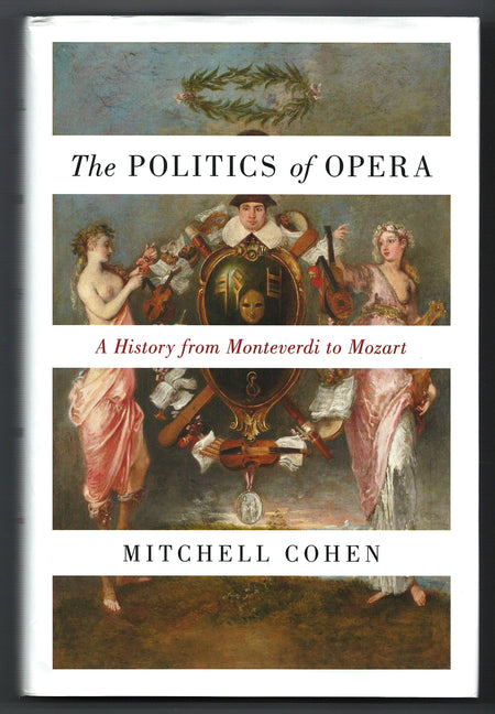 The Politics of Opera: A History from Monteverdi to Mozart by Mitchell Cohen