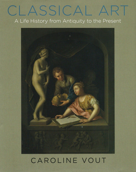 Classical Art: A Life History from Antiquity to the Present by Caroline Vout