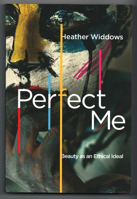 Perfect Me: Beauty as an Ethical Ideal by Heather Widdows