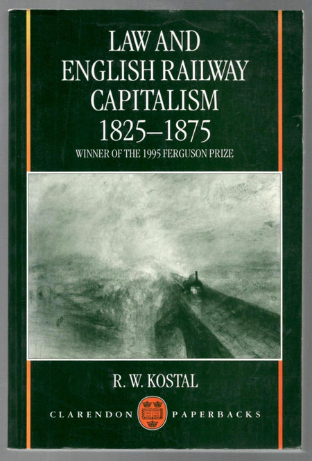 Law and English Railway Capitalism, 1825-1875 by R.W. Kostal