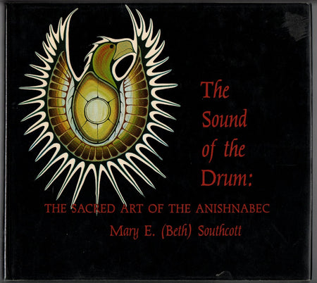 The Sound of the Drum: The Sacred Art Of The Anishnabec by Mary E. (Beth) Southcott