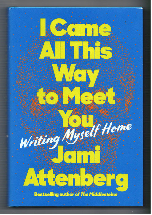 I Came All This Way to Meet You: Writing Myself Home by Jami Attenberg