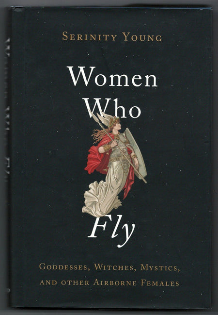 Women Who Fly: Goddesses, Witches, Mystics, and other Airborne Females by Serinity Young
