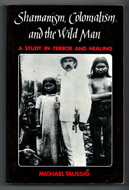 Shamanism, Colonialism, and the Wild Man: A Study in Terror and Healing by Michael Taussig