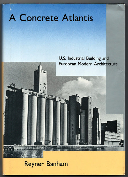 A Concrete Atlantis: U.S. Industrial Building and European Modern Architecture, 1900-1925 by Reyner Banham
