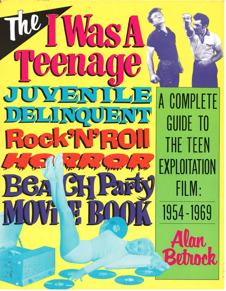 The I Was a Teenage Juvenile Delinquent Rock'N'Roll Horror Beach Party Movie Book: A Complete Guide to the Teen Exploitation Film, 1954-1969 by Alan Betrock