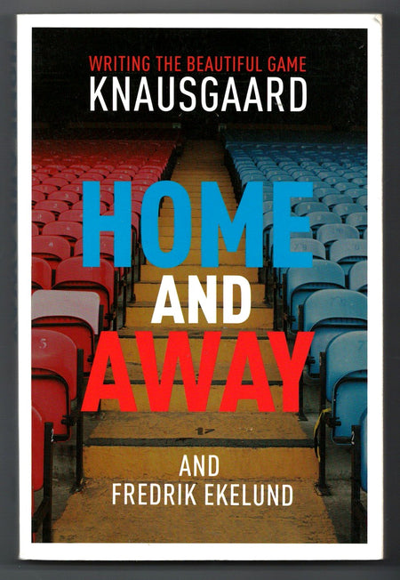 Home and Away: Writing the Beautiful Game by Karl Ove Knausgård and Fredrik Ekelund