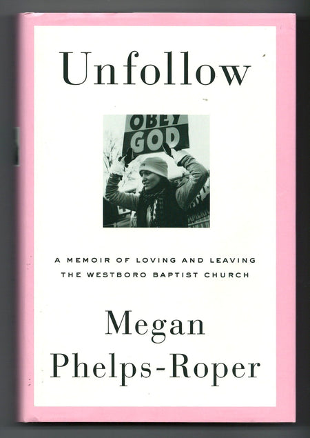 Unfollow: A Memoir of Loving and Leaving the Westboro Baptist Church by Megan Phelps-Roper