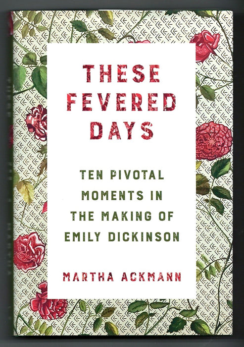 These Fevered Days: Ten Pivotal Moments in the Making of Emily Dickinson by Martha Ackmann