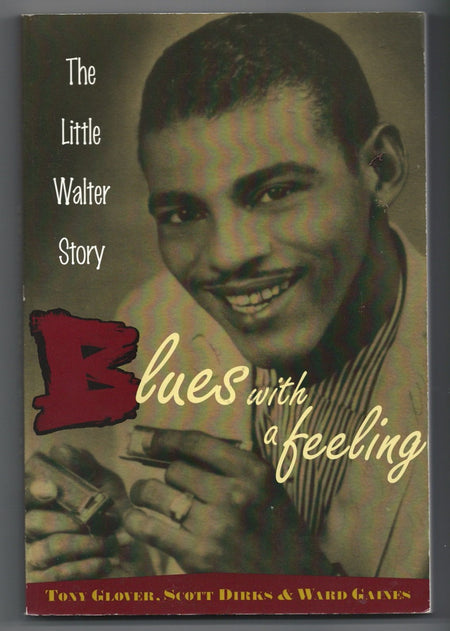 Blues with a Feeling: the Little Walter Story by Tony Glover, Scott Dirks and Ward Gaines