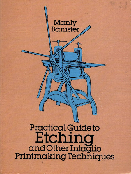 Practical Guide to Etching and Other Intaglio Printmaking Techniques by Manly Miles Banister