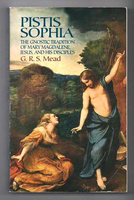 Pistis Sophia: The Gnostic Tradition of Mary Magdalene, Jesus and his Disciples by G.R.S. Mead