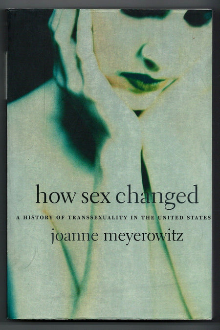 How Sex Changed: A History of Transsexuality in the United States by Joanne J. Meyerowitz