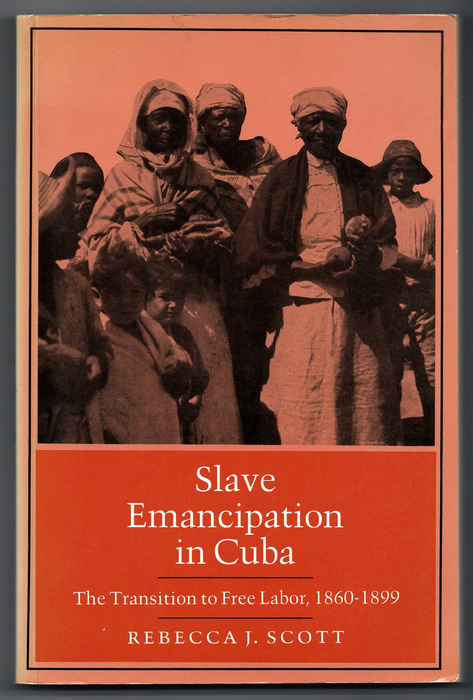Slave Emancipation in Cuba: The Transition to Free Labor, 1860-1899 by Rebecca J. Scott