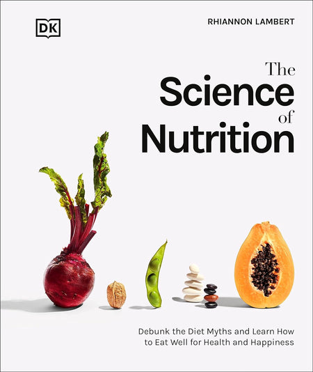 The Science of Nutrition: Debunk the Diet Myths and Learn How to Eat Responsibly for Health and Happiness by Rhiannon Lambert