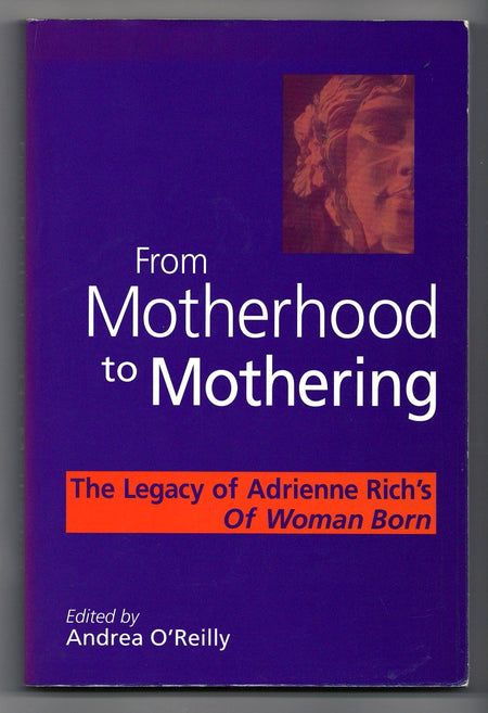 From Motherhood to Mothering: The Legacy of Adrienne Rich's Of Woman Born edited by Andrea O'Reilly