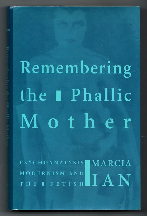 Remembering the Phallic Mother: Psychoanalysis, Modernism, and the Fetish by Marcia Ian