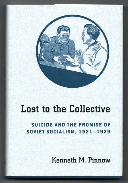 Lost to the Collective: Suicide and the Promise of Soviet Socialism, 1921–1929 by Kenneth Martin Pinnow