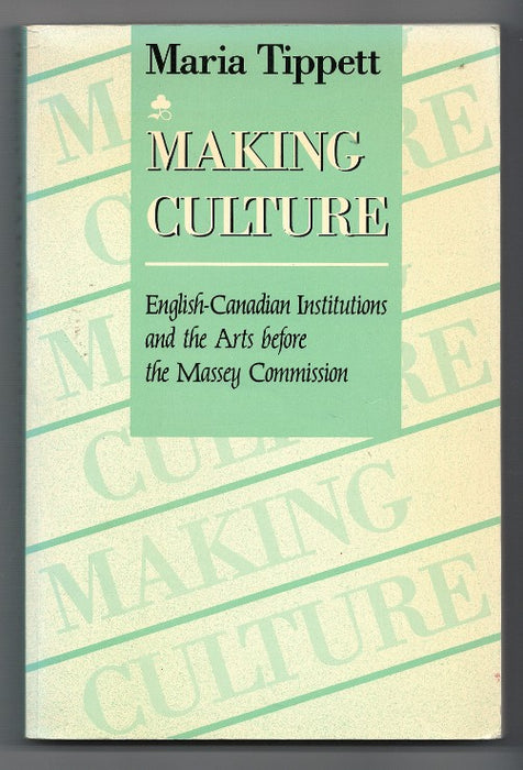 Making Culture: English-Canadian Institutions and the Arts Before the Massey Commission by Maria Tippett