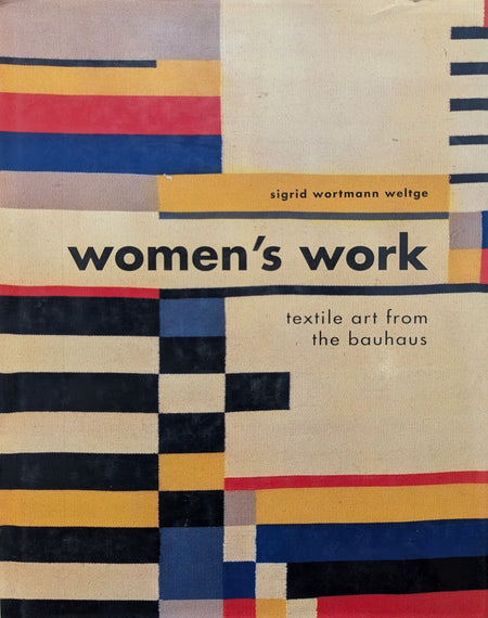 Women's Work: Textile Art from the Bauhaus by Sigrid Wortmann Weltge