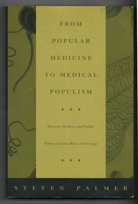From Popular Medicine to Medical Populism: Doctors, Healers, and Public Power in Costa Rica, 1800-1940 by Steven Palmer
