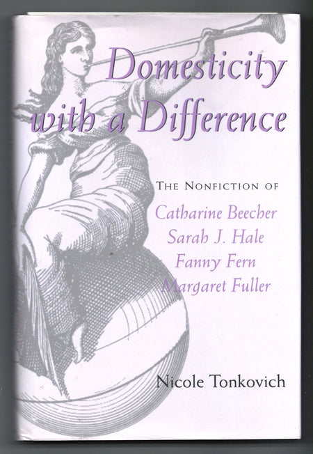 Domesticity with a Difference: The Nonfiction of Catharine Beecher, Sarah J. Hale, Fanny Fern and Margaret Fuller by Nicole Tonkovich