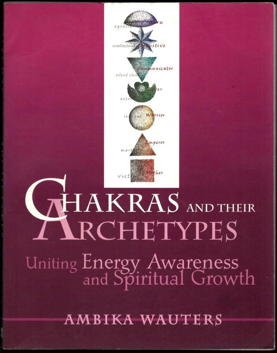 Chakras and Their Archetypes: Uniting Energy Awareness and Spiritual Growth by Ambika Wauters