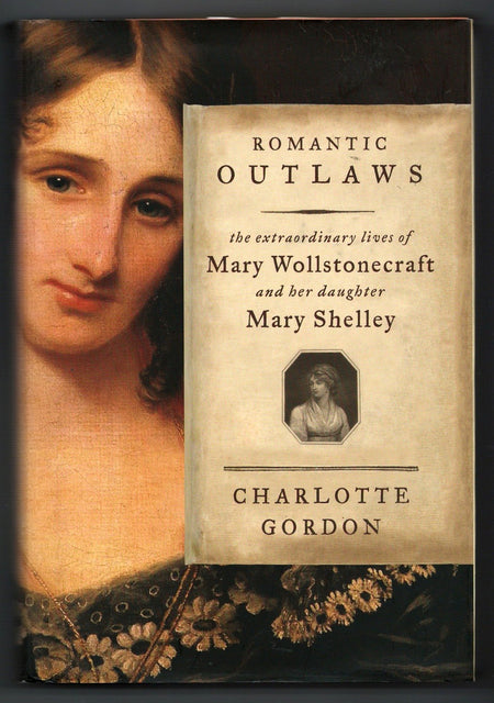 Romantic Outlaws: The Extraordinary Lives of Mary Wollstonecraft and Her Daughter Mary Shelley by Charlotte Gordon