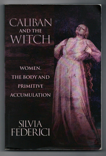 Caliban and the Witch: Women, The Body, and Primitive Accumulation