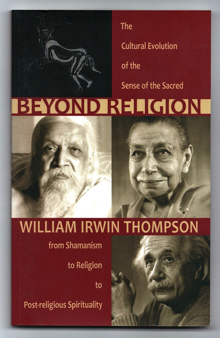 Beyond Religion: The Cultural Evolution of the Sense of the Sacred: From Shamanism to Religion to Post-religious Spirituality by William Irwin Thompson