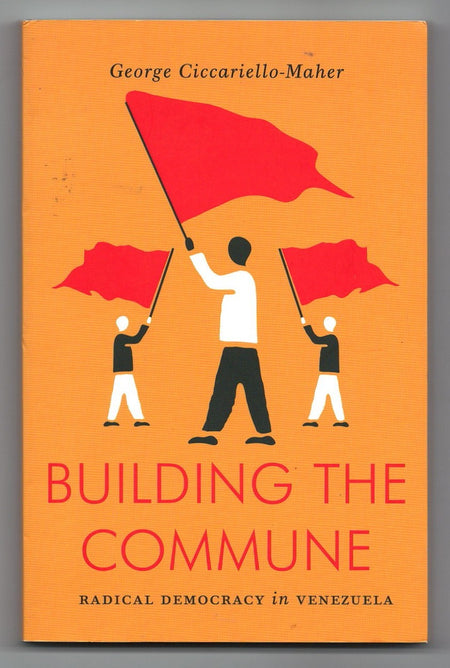 Building the Commune: Radical Democracy in Venezuela by George Ciccariello-Maher