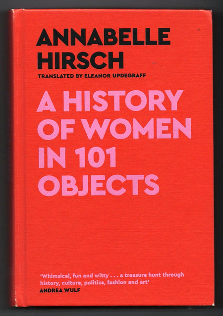 A History of Women in 101 Objects: A Walk Through Female History by Annabelle Hirsch