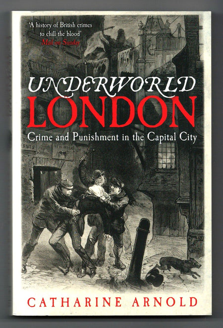 Underworld London: Crime and Punishment in the Capital City by Catharine Arnold