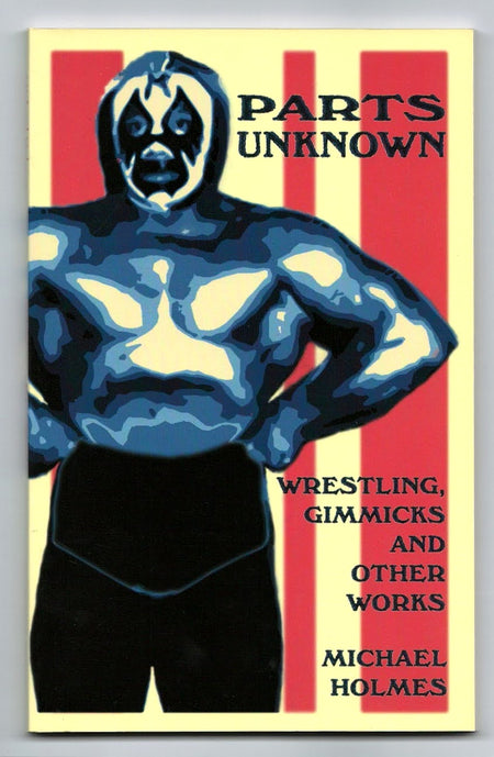 Parts Unknown: Wrestling, Gimmicks and Other Works by Michael Holmes