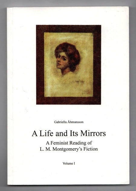 A Life And Its Mirrors: A Feminist Reading Of L. M. Montgomery's Fiction by Gabriella Ahmansson