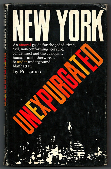 New York Unexpurgated: an Amoral Guide for the Jaded, Tired, Evil, Non-Conforming, Corrupt, Condemned, and the Curious, Humans and Otherwise, to Underground Manhattan by Petronius