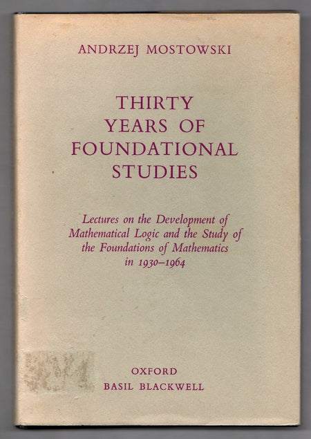 Thirty Years of Foundational Studies: Lectures on the Development of Mathematical Logic and the Study of the Foundations of Mathematics in 1930-1964 by Andrzej Mostowski