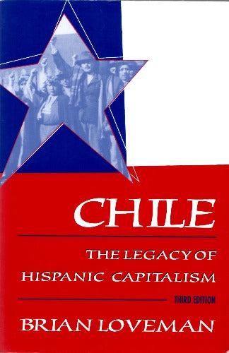 Chile: The Legacy of Hispanic Capitalism by Brian Loveman