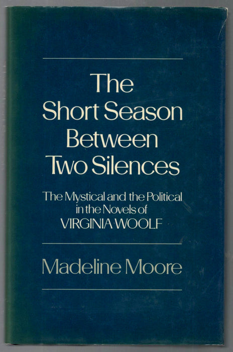 The Short Season Between Two Silences: The Mystical and the Political in the Novels of Virginia Woolf by Madeline Moore