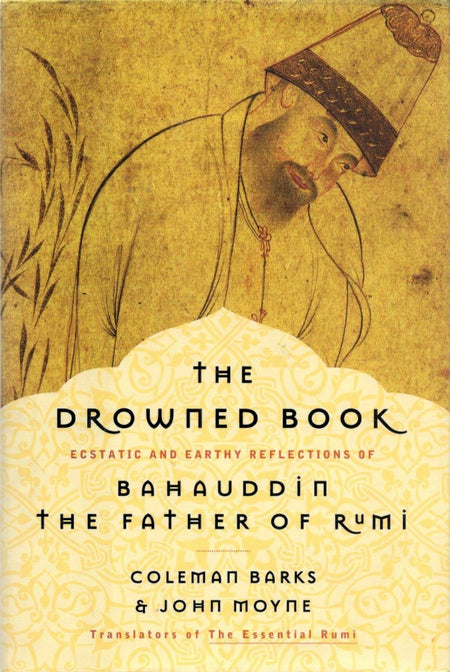 The Drowned Book: Ecstatic and Earthy Reflections of Bahauddin, the Father of Rumi by Coleman Barks