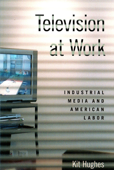 Television at Work: Industrial Media and American Labor by Kit Hughes
