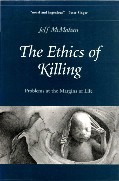 The Ethics of Killing: Problems at the Margins of Life by Jeff McMahan
