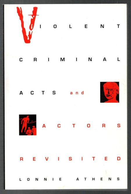 Violent Criminal Acts and Actors Revisited by Lonnie H. Athens
