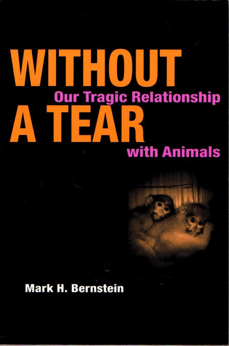 Without a Tear: Our Tragic Relationship with Animals by Mark H. Bernstein