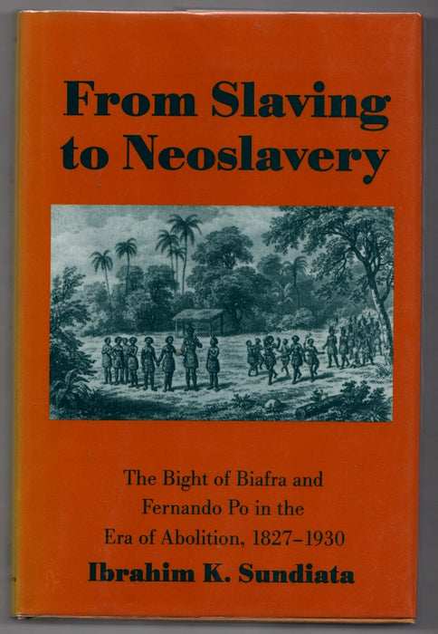 From Slaving to Neoslavery: The Bight of Biafra and Fernando Po in the Era of Abolition, 1827-1930 by Ibrahim K. Sundiata