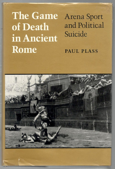 The Game of Death in Ancient Rome: Arena Sport and Political Suicide by Paul Plass