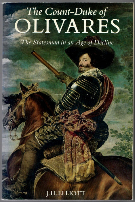 The Count Duke Of Olivares: The Statesman In An Age Of Decline by J.H. Elliott