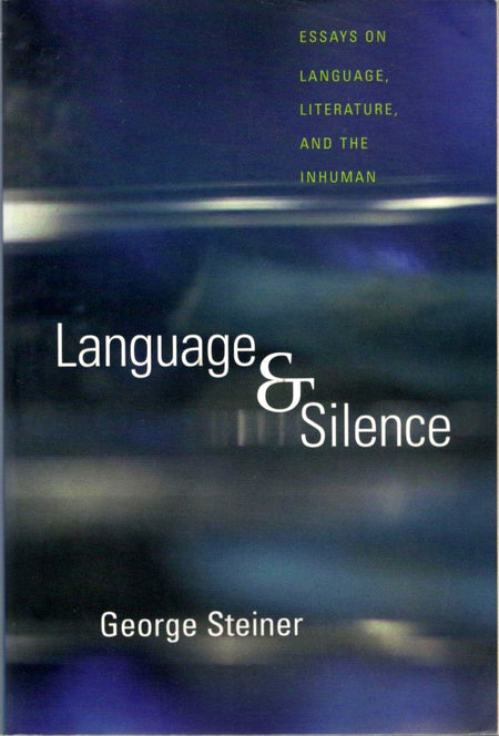 Language and Silence: Essays on Language, Literature, and the Inhuman by George Steiner