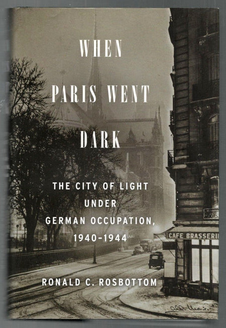 When Paris Went Dark: The City of Light Under German Occupation, 1940-1944 by Ronald C. Rosbottom